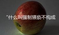 “什么叫强制猥亵不构成犯罪	？”