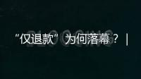 “仅退款”为何落幕？｜说政经事