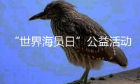 “世界海员日”公益活动举办
，办到了珠海船员心坎里