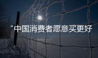 “中国消费者愿意买更好的东西”