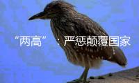 “两高”：严惩颠覆国家政权犯罪