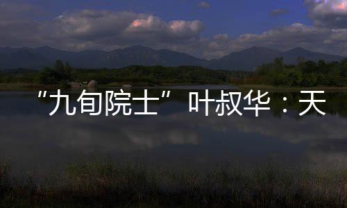 ”叶叔华听到这番话