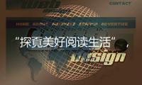 “探覔美好阅读生活”，打造全民阅读新体验