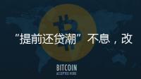 “提前还贷潮”不息
，改革存量房贷定价公式呼声渐高