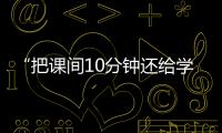 “把课间10分钟还给学生”	，全国政协委员陈伟志的呼吁