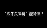 “抱冬瓜睡觉”能降温？医生：并非人人适用