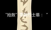 “抢救”零散烈士墓
：“不会让任何一位烈士被遗忘”