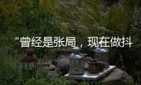 “曾经是张局，现在做抖音”，河北一落马副局长用“原公务员”身份发视频被指博眼球，涉事单位回应