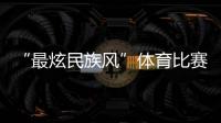 “最炫民族风”体育比赛开始
！你见过这些有趣的比赛项目吗？