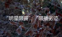 “明星限薪”“限播劣迹艺人作品”“设未成年人专区”，有部热“法”要出炉