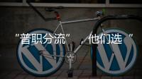 “普职分流”
，他们选“C”：有本科学历加持

，中职可以接受吗？
