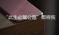 “此生必驾公路”即将恢复通车！