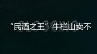 “民酒之王”牛栏山卖不动了吗�？