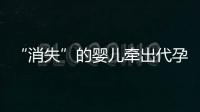 “消失”的婴儿牵出代孕贩婴暗网：涉多名儿童与东南亚代孕妈妈