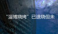 “淄博烧烤”已退烧但未凉
，转型旅游城市是“艰难第二步”