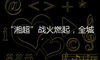 “湘超”战火燃起
，全城寻找“株”队友