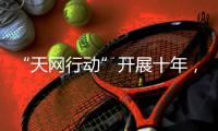 “天网行动”开展十年，追回外逃人员1.4万余人