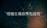 “增强生育政策包容性”，何解
？
