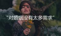 “对婚姻没有太多需求”	：初婚年龄再推迟	
，女性更显著