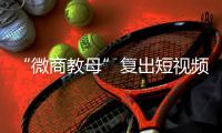 “微商教母”复出短视频时代：“流量就是人	，人就是财富”