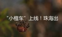 “小橙车”上线	！珠海出租车公司首度推出网约平台