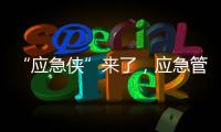 “应急侠”来了
，应急管理部发布应急科普IP形象