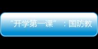 “开学第一课”
：国防教育融入学生学习生活