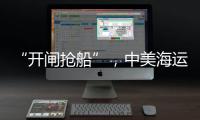 “开闸抢船”
，中美海运价格飙升