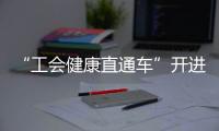 “工会健康直通车”开进富华里，提供免费义诊