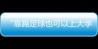 “靠踢足球也可以上大学了”
：24种新专业纳入本科专业目录
