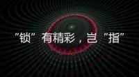 “锁”有精彩，岂“指”于快!