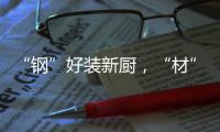 “钢”好装新厨
，“材”好住新家
，卡利亚品质315钜惠大促火爆开启