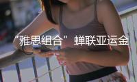 “雅思组合”蝉联亚运金牌	，剑指巴黎奥运欲补遗憾