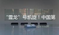 “雪龙”号凯旋！中国第41次南极考察队主要任务完成
