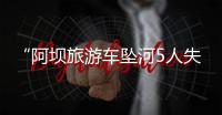 “阿坝旅游车坠河5人失联”最新进展	：在下游20公里处找到1具遗体
