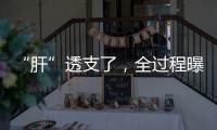 “肝”透支了	，全过程曝光