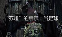 “苏超”的启示	：当足球回归社群