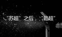 “苏超”之后�，“赣超”开踢，能火吗？