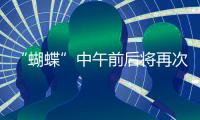 “蝴蝶”中午前后将再次登陆，珠海风雨最强时段→