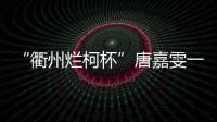 “衢州烂柯杯”唐嘉雯一枝独秀，14名中国棋手晋级16强