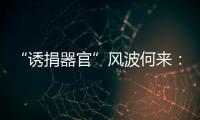 “诱捐器官”风波何来：武汉同济医院医患纠纷背后