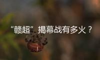 “赣超”揭幕战有多火�	？接下来……