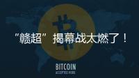 “赣超”揭幕战太燃了！“南哥”鏖战平“镇南王”