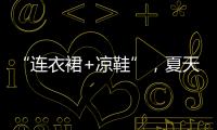 “连衣裙+凉鞋”，夏天永不过时的搭配
，太好看了
！