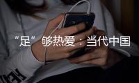 “足”够热爱：当代中国球迷的坚守——《中国足球环境及未来发展白皮书（2025）》即将重磅发布