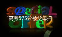 “高考575分被父母扫地出门”	，当事学生最新回应