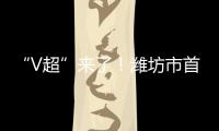 “V超”来了！潍坊市首届足球超级杯赛7月12日晚开赛