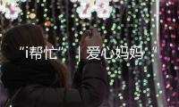 “i帮忙”｜爱心妈妈“六一”礼物派送计划开启
！