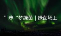 ”珠“梦绿茵｜绿茵场上向阳花开
！