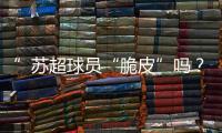 ”苏超球员“脆皮”吗？运动医疗专家这么说